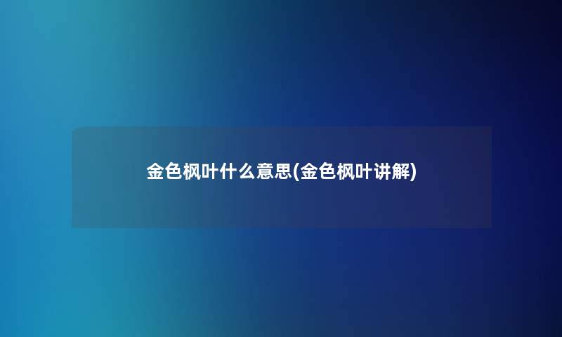 金色枫叶什么意思(金色枫叶讲解)