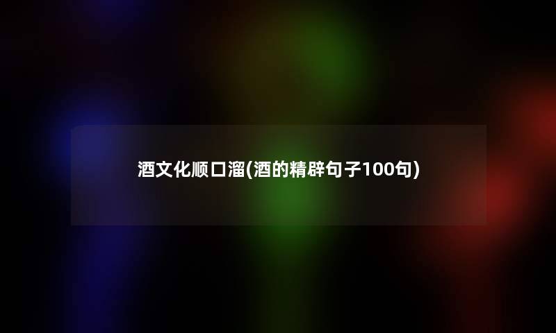 酒文化顺口溜(酒的精辟句子几句)