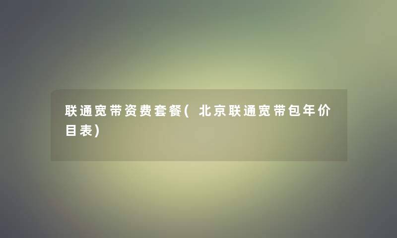 联通宽带资费套餐(北京联通宽带包年价目表)