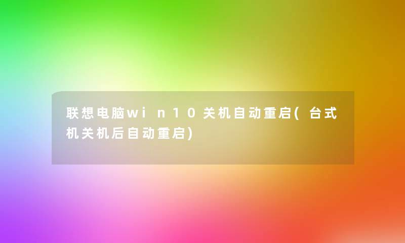 联想电脑win10关机自动重启(台式机关机后自动重启)