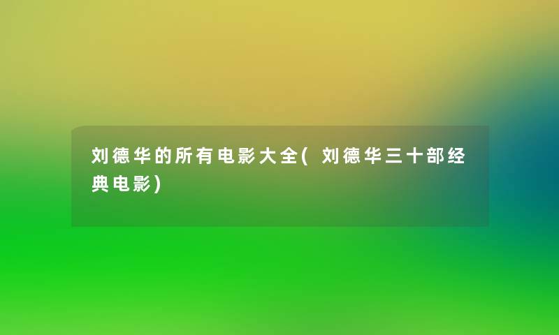 刘德华的所有电影大全(刘德华三十部经典电影)