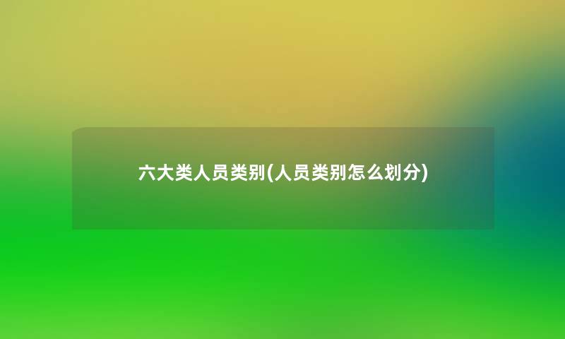 六大类人员类别(人员类别怎么划分)
