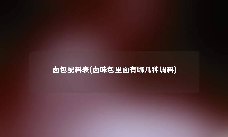 卤包配料表(卤味包里面有哪几种调料)