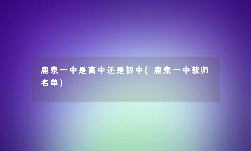 鹿泉一中是高中还是初中(鹿泉一中教师名单)