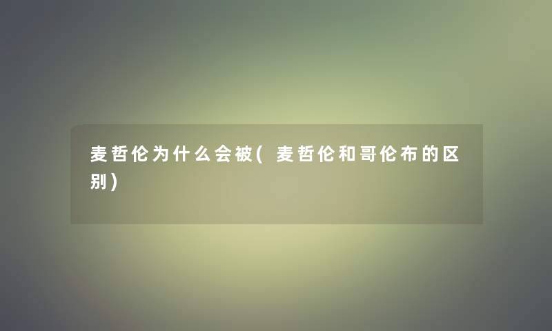 麦哲伦为什么会被(麦哲伦和哥伦布的区别)