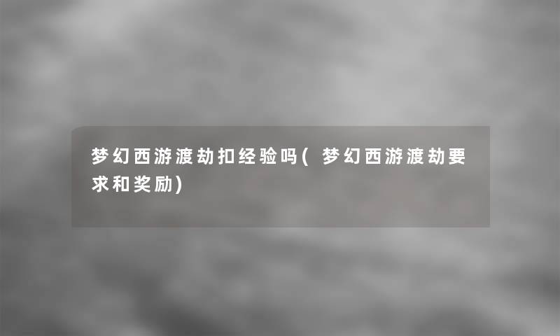 梦幻西游渡劫扣经验吗(梦幻西游渡劫要求和奖励)