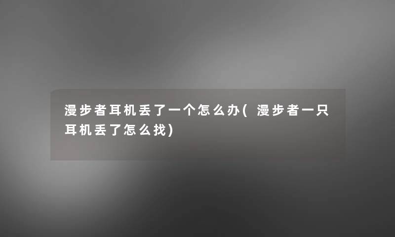 漫步者耳机丢了一个怎么办(漫步者一只耳机丢了怎么找)