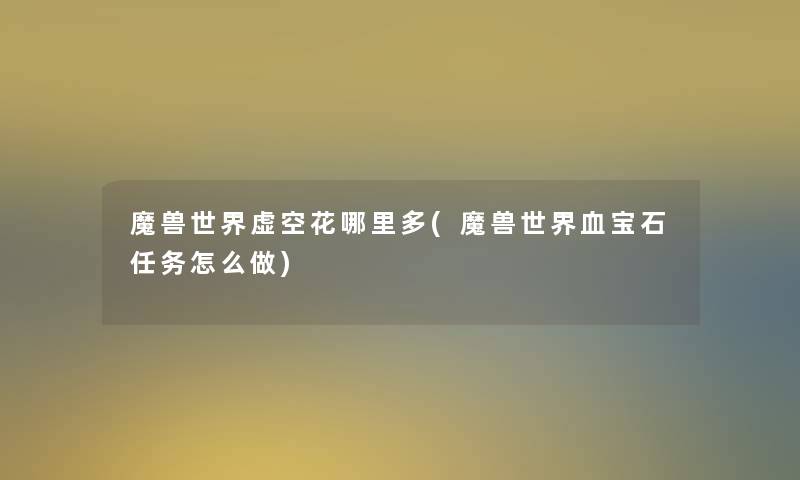 魔兽世界虚空花哪里多(魔兽世界血宝石任务怎么做)