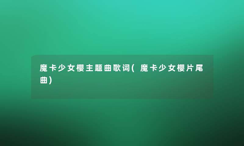 魔卡少女樱主题曲歌词(魔卡少女樱片尾曲)