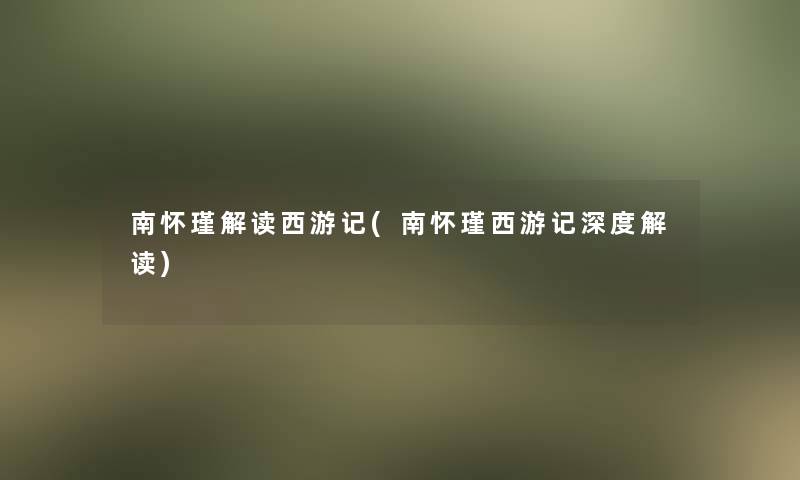 南怀瑾解读西游记(南怀瑾西游记深度解读)