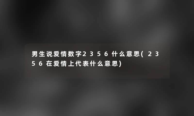 男生说爱情数字2356什么意思(2356在爱情上代表什么意思)