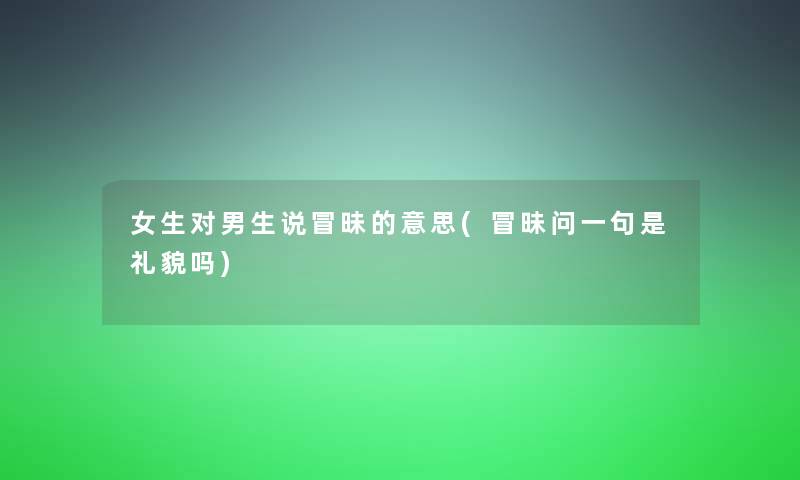 女生对男生说冒昧的意思(冒昧问一句是礼貌吗)