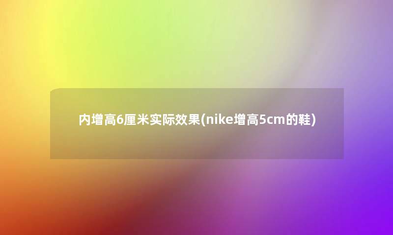 内增高6厘米实际效果(nike增高5cm的鞋)