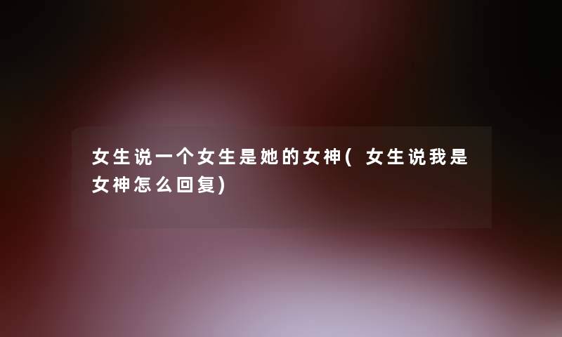 女生说一个女生是她的女神(女生说我是女神怎么回复)