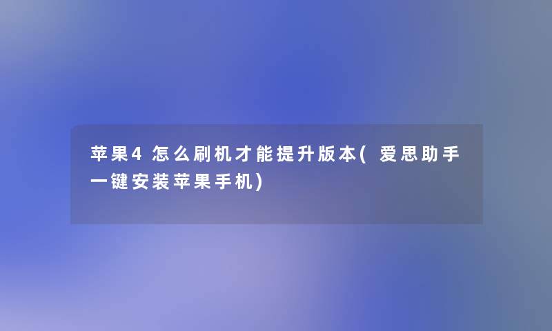 苹果4怎么刷机才能提升版本(爱思助手一键安装苹果手机)