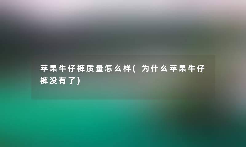 苹果牛仔裤质量怎么样(为什么苹果牛仔裤没有了)
