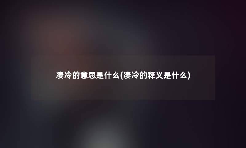 凄冷的意思是什么(凄冷的释义是什么)