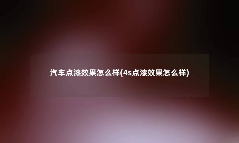 汽车点漆效果怎么样(4s点漆效果怎么样)