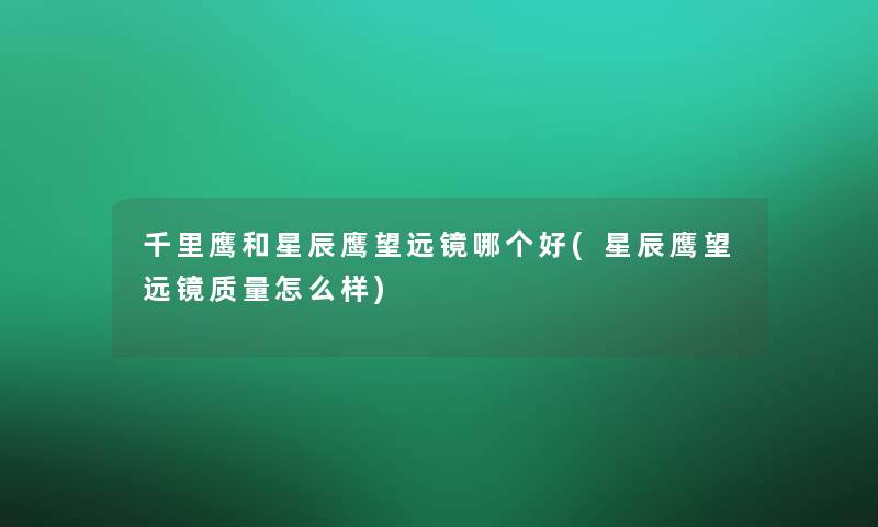 千里鹰和星辰鹰望远镜哪个好(星辰鹰望远镜质量怎么样)