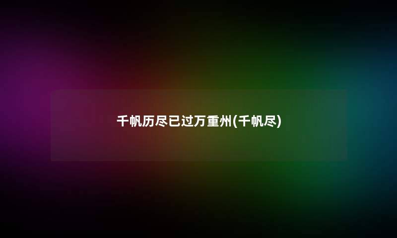 千帆历尽已过万重州(千帆尽)
