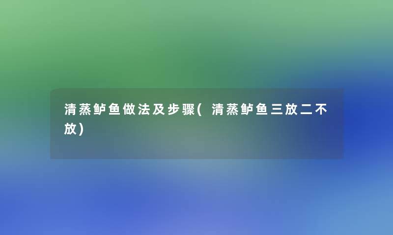 清蒸鲈鱼做法及步骤(清蒸鲈鱼三放二不放)