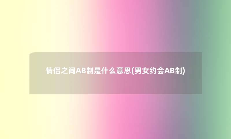 情侣之间AB制是什么意思(男女约会AB制)