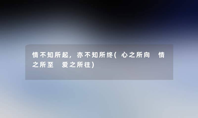 情不知所起,亦不知所终(心之所向 情之所至 爱之所往)