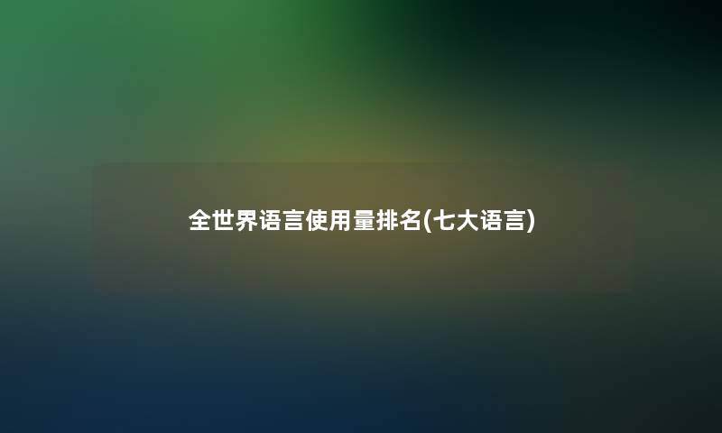 全世界语言使用量推荐(七大语言)