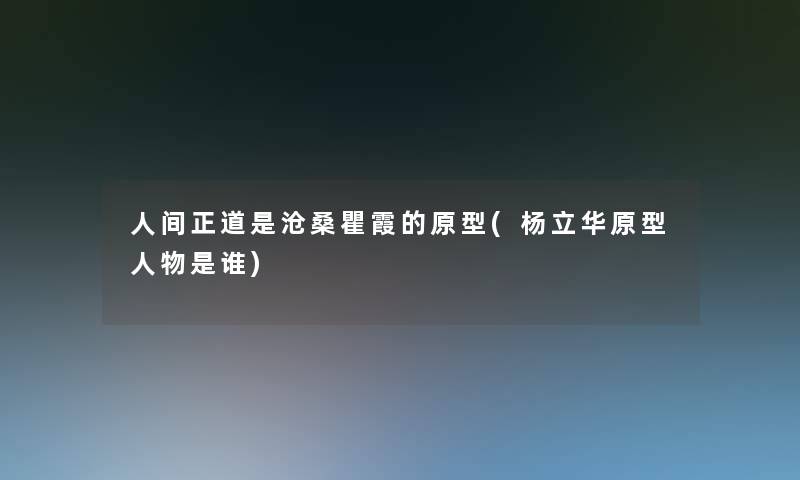 人间正道是沧桑瞿霞的原型(杨立华原型人物是谁)