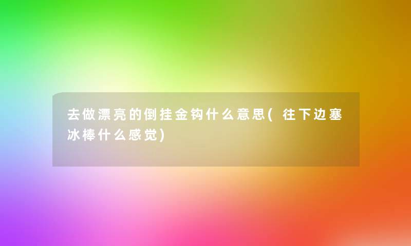 去做漂亮的倒挂金钩什么意思(往下边塞冰棒什么感觉)