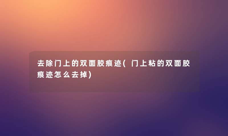 去除门上的双面胶痕迹(门上粘的双面胶痕迹怎么去掉)
