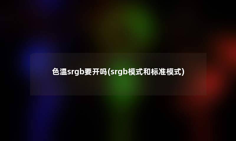 色温srgb要开吗(srgb模式和标准模式)