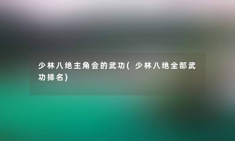 少林八绝主角会的武功(少林八绝整理的武功推荐)