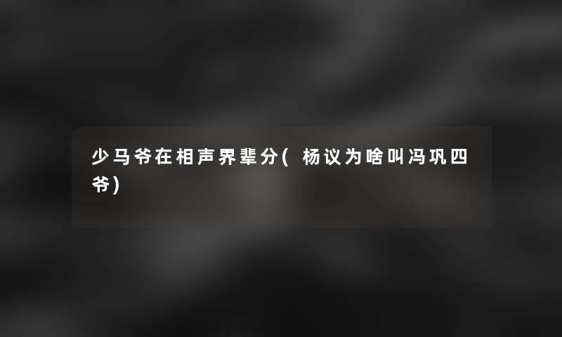 少马爷在相声界辈分(杨议为啥叫冯巩四爷)