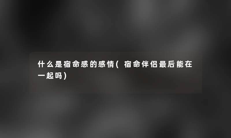 什么是宿命感的感情(宿命伴侣后能在一起吗)