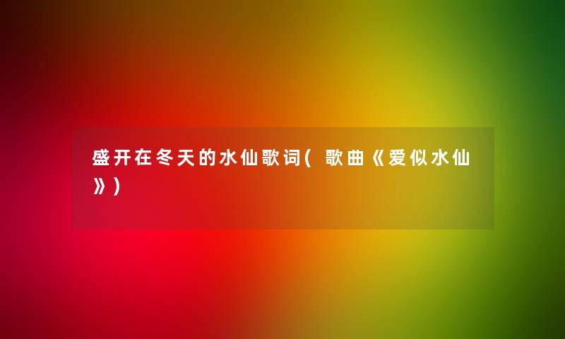 盛开在冬天的水仙歌词(歌曲《爱似水仙》)