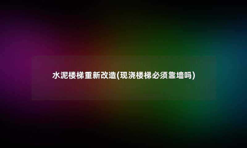 水泥楼梯重新改造(现浇楼梯必须靠墙吗)