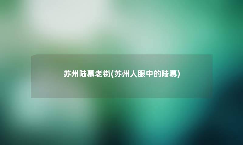 苏州陆慕老街(苏州人眼中的陆慕)