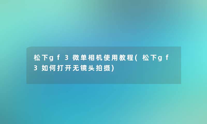 松下gf3微单相机使用教程(松下gf3如何打开无镜头拍摄)