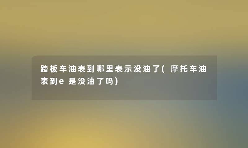 踏板车油表到哪里表示没油了(摩托车油表到e是没油了吗)
