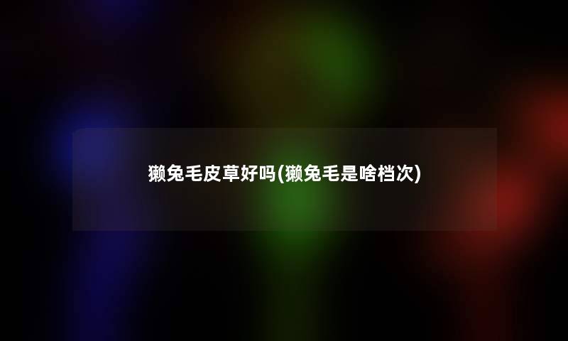 獭兔毛皮草好吗(獭兔毛是啥档次)