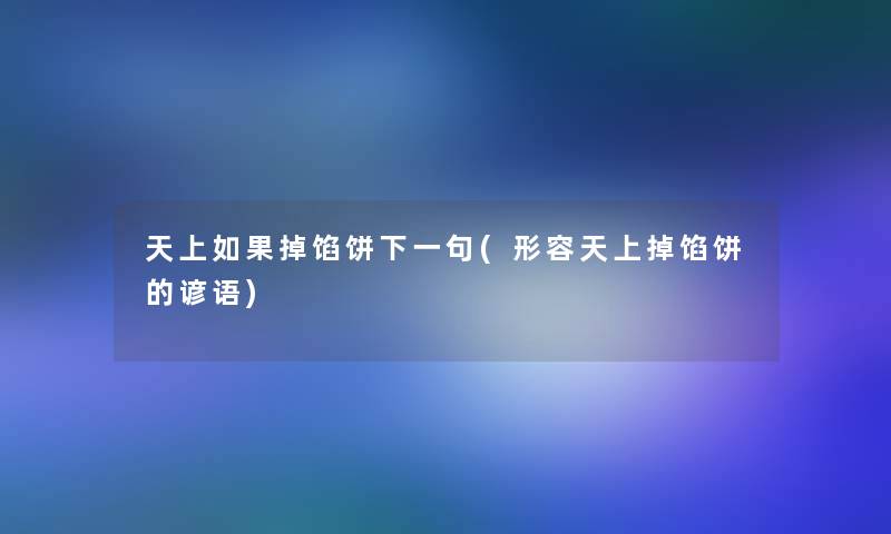 天上如果掉馅饼下一句(形容天上掉馅饼的谚语)