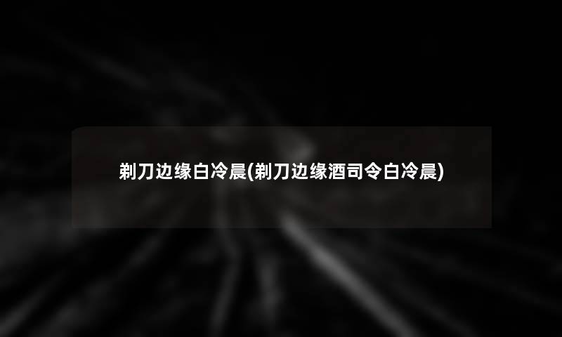 剃刀边缘白冷晨(剃刀边缘酒司令白冷晨)