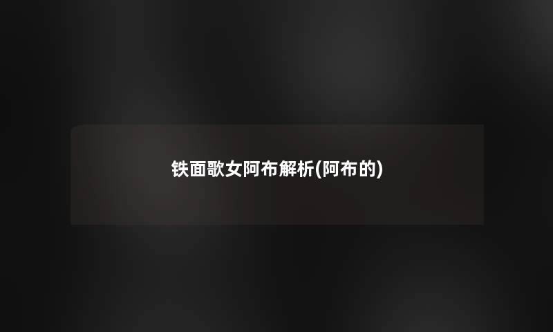 铁面歌女阿布解析(阿布的)