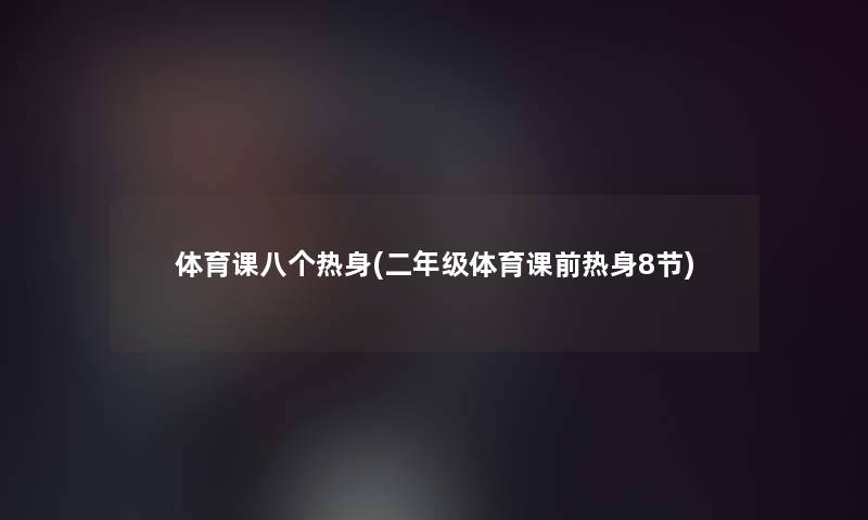 体育课八个热身(二年级体育课前热身8节)