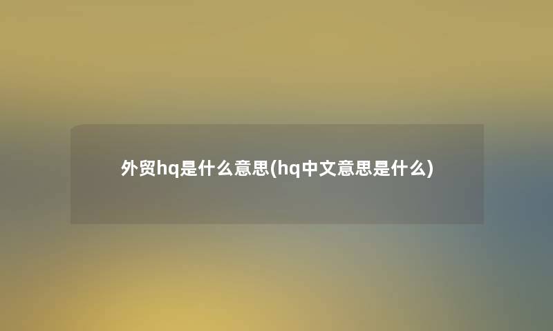 外贸hq是什么意思(hq中文意思是什么)