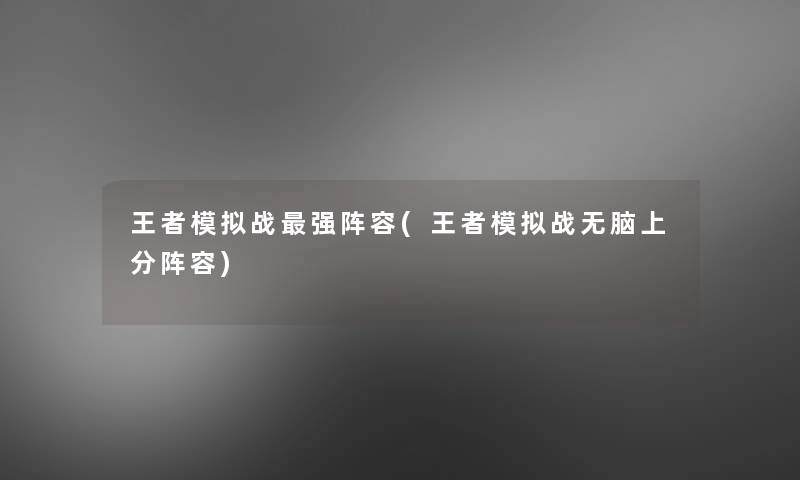 王者模拟战强阵容(王者模拟战无脑上分阵容)