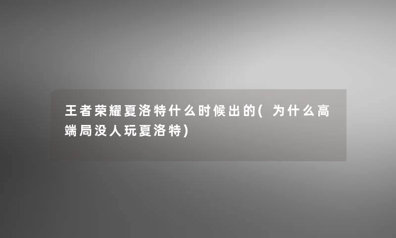 王者荣耀夏洛特什么时候出的(为什么高端局没人玩夏洛特)