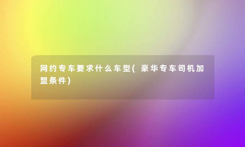 网约专车要求什么车型(豪华专车司机加盟条件)