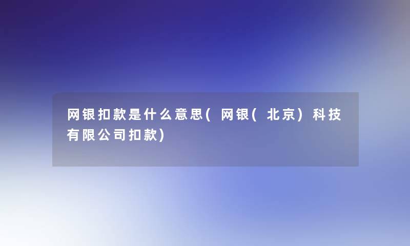 网银扣款是什么意思(网银(北京)科技有限公司扣款)
